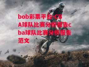 bob彩票平台-CBA球队比赛分析报告cba球队比赛分析报告范文